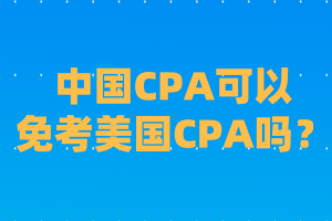 中国CPA可以免考美国CPA吗？