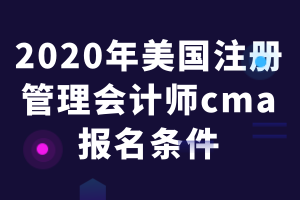 2020年美国注册管理会计师cma报名条件