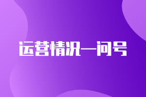 CMA精选练习题21：运营情况—问号