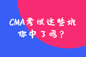 参加CMA考试这些坑，你中了吗？