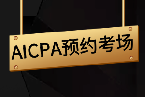 AICPA报名成功后如何预约考场