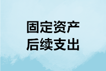 固定资产后续支出如何进行会计处理？