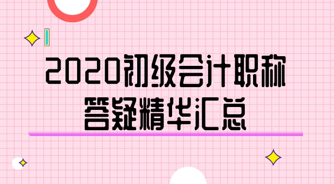 2020年初级会计职称答疑精华汇总