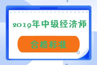 青海2019年中级经济师成绩合格标准是多少？