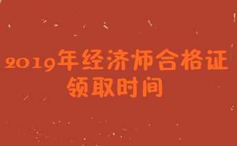 2019经济师证书领取时间