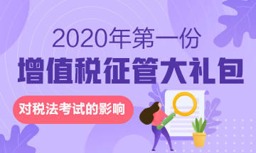 来啦！2020年的第一份增值税征管大礼包对税法有何影响？