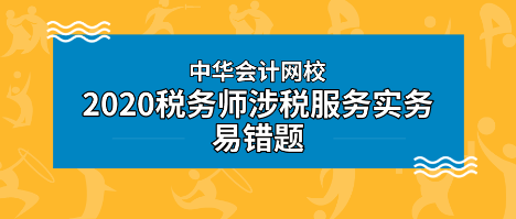 2020年税务师《涉税服务实务》科目易错题