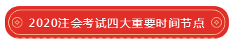 2020注会考试四大重要时间节点