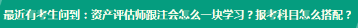 资产评估师跟注会怎么一块学习？报考科目怎么搭配？