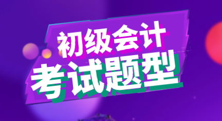 黑龙江2020年会计初级职称考试题型你知道都有什么吗？