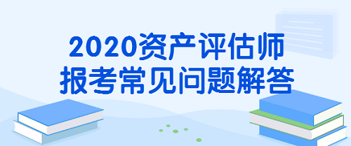 2020资产评估师报考常见问题解答