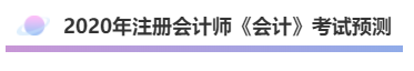 2020年注会《会计》考什么？考情预测告诉你！