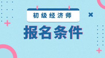 2020年江苏初级经济师报名条件是什么？