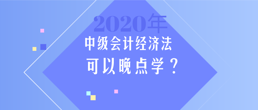 中级会计《经济法》简单？那我晚点学？大错特错