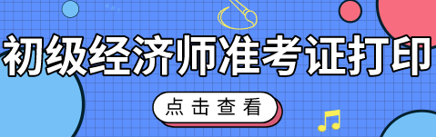 2020初级经济师考试准考证什么时候能打印？