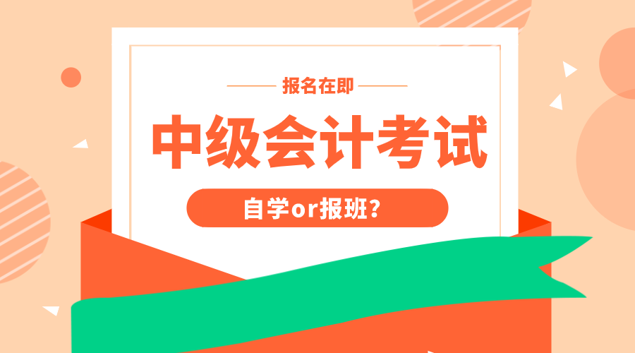 马上中级会计考试报名 做好自学or报班的决定了吗？