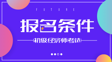 2020年河南省初级经济师报考条件你知道吗？