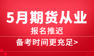 5月期货报名推迟，备考更充分