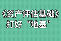 《资产评估基础》难不难？打好“地基”是关键！