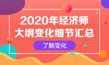 【必看】2020年初级经济师考试大纲变化解读汇总