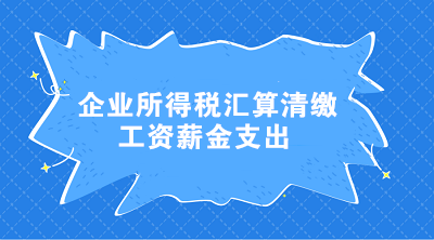 企业所得税汇算清缴工资薪金支出常见问题