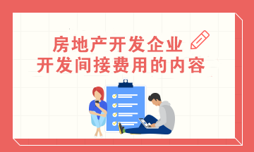 房地产会计：房地产开发企业开发间接费用的内容