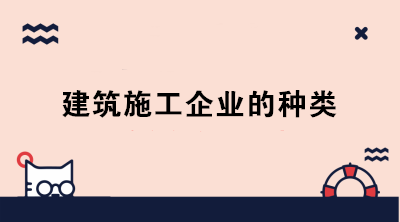 建筑施工企业的种类 身为会计的你分清了吗？