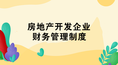 房地产开发企业财务管理制度 了解一下！