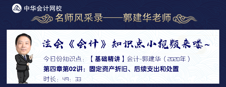 【试听】郭建华《会计》基础精讲-固定资产折旧、后续支出和处置