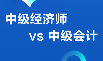 中级经济师VS 中级会计职称