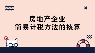 房地产企业简易计税的账务处理 终于学会了！