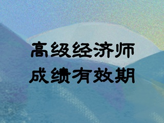 高级经济师成绩有效期