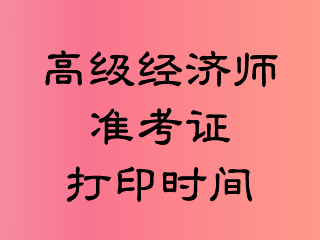 高级经济师准考证打印时间