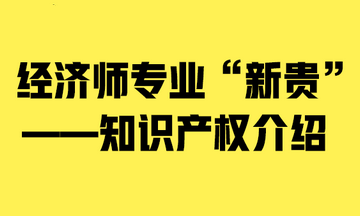 经济师专业“新贵”——知识产权介绍