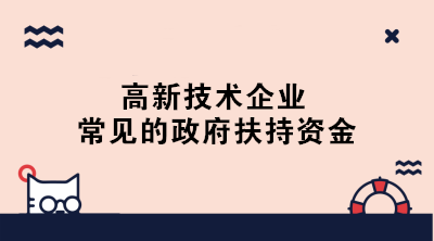 高新技术企业常见的政府扶持资金有哪些？一文了解！