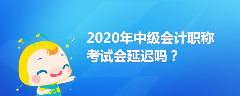 2020年中级会计职称考试会延迟吗？