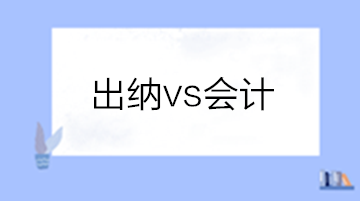 出纳和会计有啥区别？做出纳还是会计？