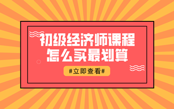 【618钜惠】初级经济师好课联报1考期最高可省1396元！