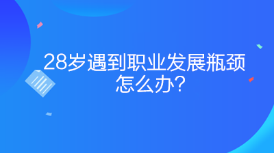 28岁遇到职业发展瓶颈怎么办？如何突破？