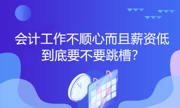 会计工作不顺心而且薪资低到底要不要跳槽？