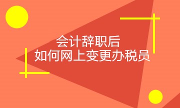 会计辞职后，如何正确网上变更税务相关人员？