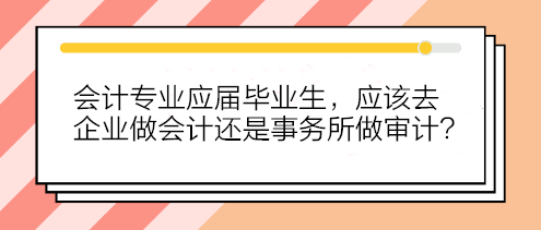 会计专业应届毕业生 应该去企业做会计还是事务所做审计？