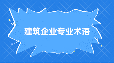 建筑施工企业常用的三个专业术语 你知道吗？