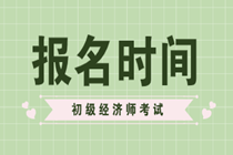 初级经济师2020年报名日期快到了吗？