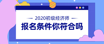 2020年初级经济师报名条件公布 快来看看你符不符合！