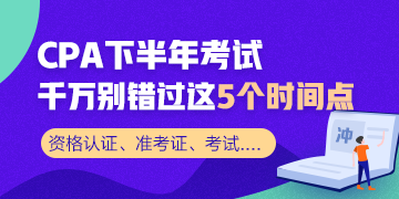 CPA下半年考试 千万别错过这5个时间节点