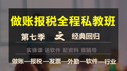 做账报税私教班第七季——经典回归，助您轻松上岗！