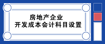 房地产企业开发成本会计科目设置