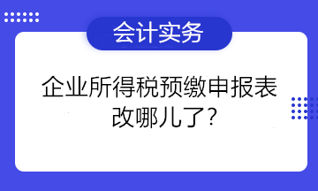 一篇文章告诉你企业所得税预缴申报表改哪儿了