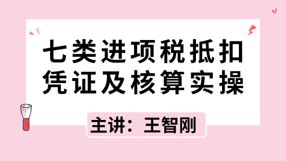 七类进项税抵扣凭证及核算实操，速速拿走！